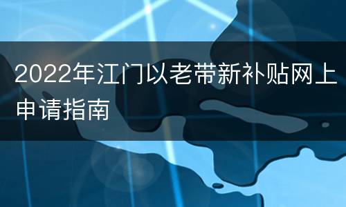 2022年江门以老带新补贴网上申请指南