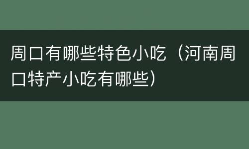 周口有哪些特色小吃（河南周口特产小吃有哪些）