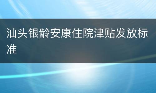 汕头银龄安康住院津贴发放标准
