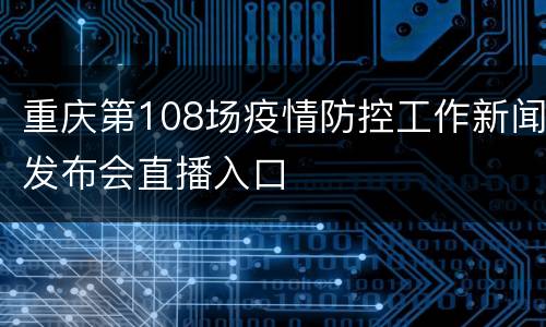 重庆第108场疫情防控工作新闻发布会直播入口