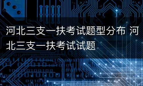 河北三支一扶考试题型分布 河北三支一扶考试试题