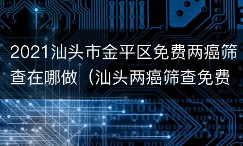 2021汕头市金平区免费两癌筛查在哪做（汕头两癌筛查免费条件）