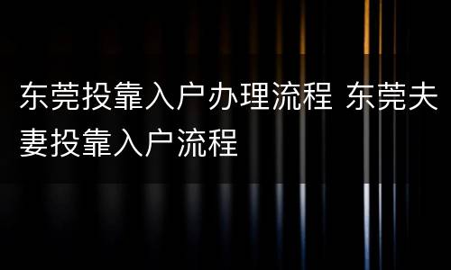 东莞投靠入户办理流程 东莞夫妻投靠入户流程