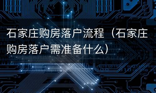 石家庄购房落户流程（石家庄购房落户需准备什么）
