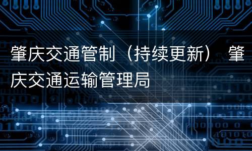 肇庆交通管制（持续更新） 肇庆交通运输管理局