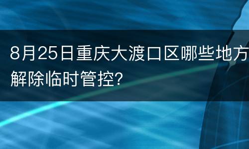 8月25日重庆大渡口区哪些地方解除临时管控？