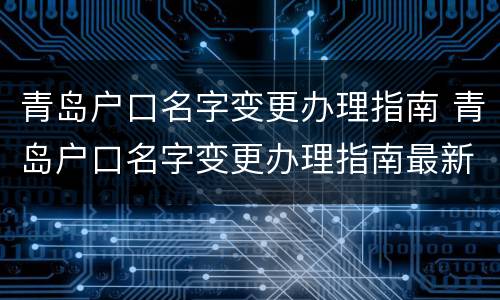青岛户口名字变更办理指南 青岛户口名字变更办理指南最新