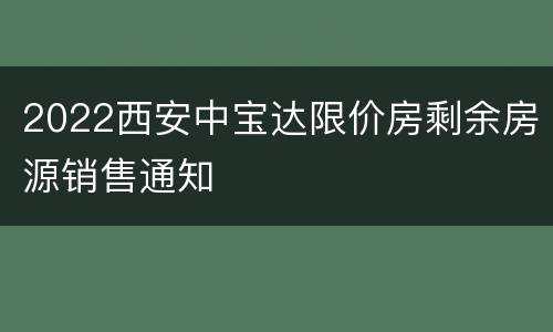 2022西安中宝达限价房剩余房源销售通知