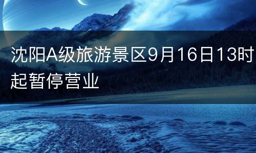 沈阳A级旅游景区9月16日13时起暂停营业