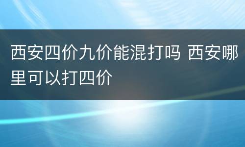 西安四价九价能混打吗 西安哪里可以打四价