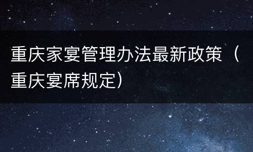 重庆家宴管理办法最新政策（重庆宴席规定）