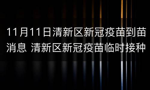 11月11日清新区新冠疫苗到苗消息 清新区新冠疫苗临时接种点