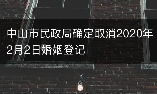 中山市民政局确定取消2020年2月2日婚姻登记