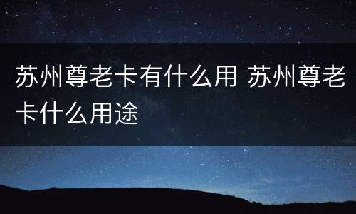 苏州尊老卡有什么用 苏州尊老卡什么用途