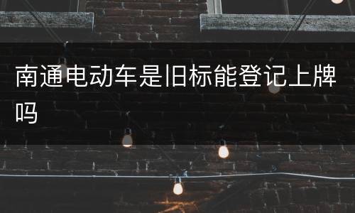 南通电动车是旧标能登记上牌吗