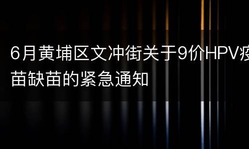 6月黄埔区文冲街关于9价HPV疫苗缺苗的紧急通知