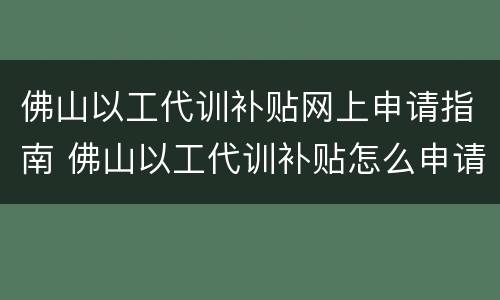 佛山以工代训补贴网上申请指南 佛山以工代训补贴怎么申请