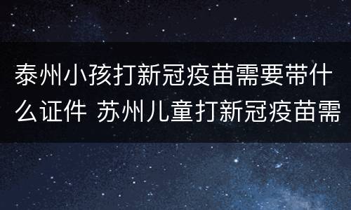 泰州小孩打新冠疫苗需要带什么证件 苏州儿童打新冠疫苗需要带什么证件