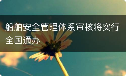 船舶安全管理体系审核将实行全国通办
