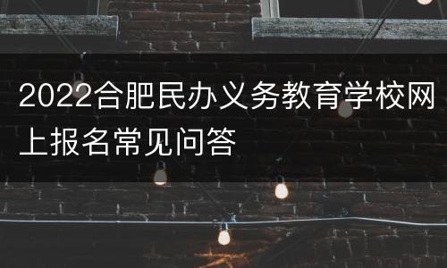 2022合肥民办义务教育学校网上报名常见问答
