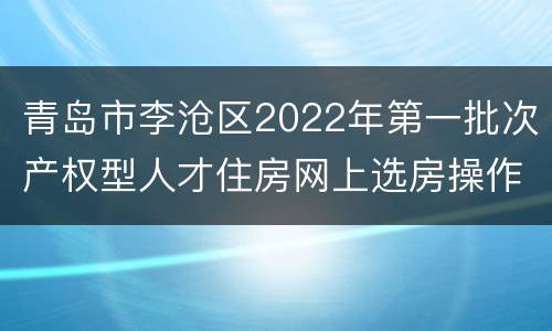 青岛市李沧区2022年第一批次产权型人才住房网上选房操作流程