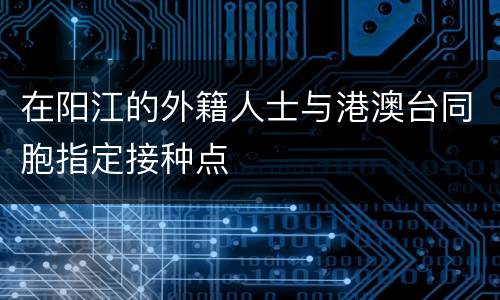 在阳江的外籍人士与港澳台同胞指定接种点