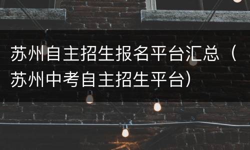 苏州自主招生报名平台汇总（苏州中考自主招生平台）