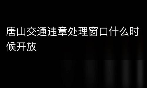 唐山交通违章处理窗口什么时候开放