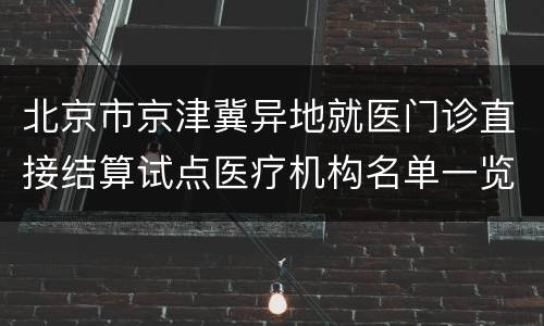 北京市京津冀异地就医门诊直接结算试点医疗机构名单一览