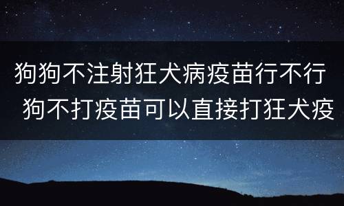 狗狗不注射狂犬病疫苗行不行 狗不打疫苗可以直接打狂犬疫苗吗