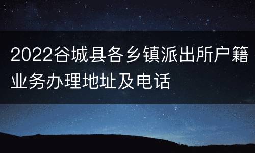 2022谷城县各乡镇派出所户籍业务办理地址及电话
