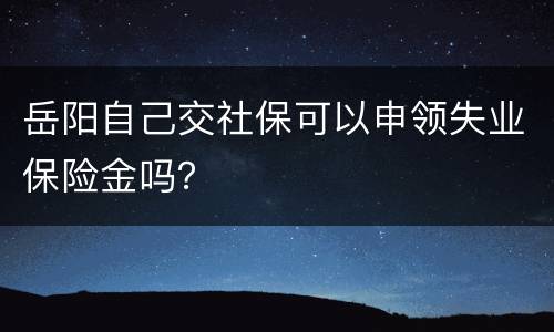 岳阳自己交社保可以申领失业保险金吗？