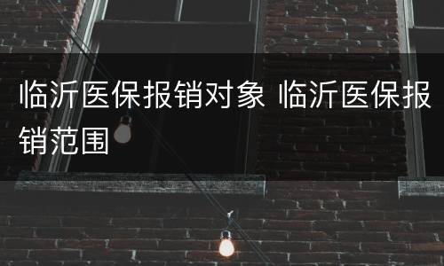 临沂医保报销对象 临沂医保报销范围