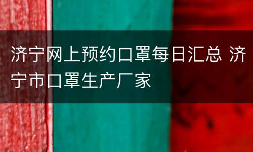 济宁网上预约口罩每日汇总 济宁市口罩生产厂家