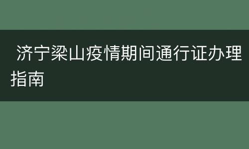  济宁梁山疫情期间通行证办理指南