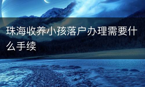 珠海收养小孩落户办理需要什么手续