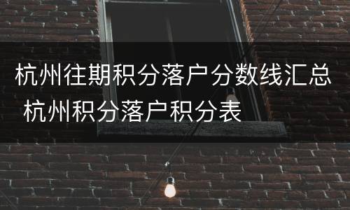 杭州往期积分落户分数线汇总 杭州积分落户积分表