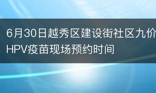6月30日越秀区建设街社区九价HPV疫苗现场预约时间