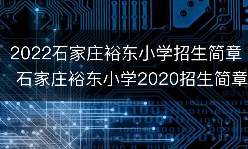 2022石家庄裕东小学招生简章 石家庄裕东小学2020招生简章