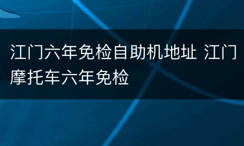 江门六年免检自助机地址 江门摩托车六年免检