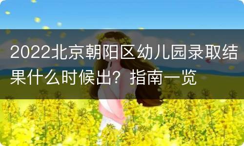2022北京朝阳区幼儿园录取结果什么时候出？指南一览