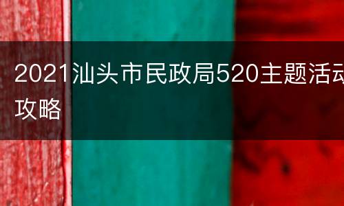 2021汕头市民政局520主题活动攻略