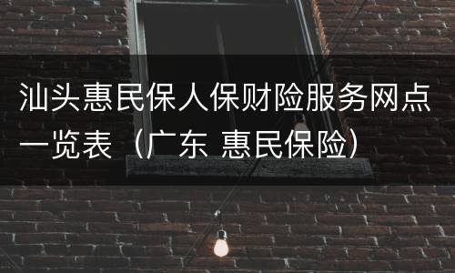 汕头惠民保人保财险服务网点一览表（广东 惠民保险）