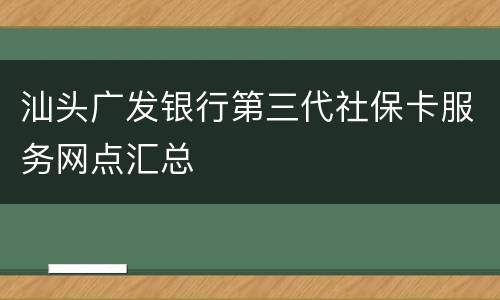 汕头广发银行第三代社保卡服务网点汇总