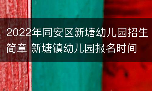 2022年同安区新塘幼儿园招生简章 新塘镇幼儿园报名时间