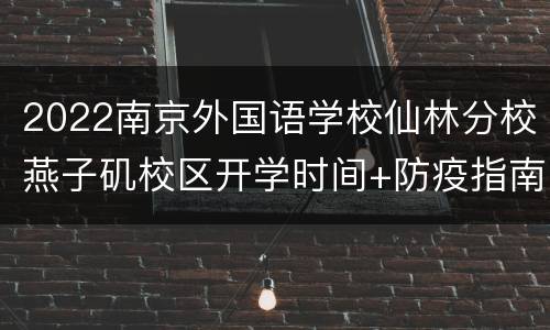 2022南京外国语学校仙林分校燕子矶校区开学时间+防疫指南