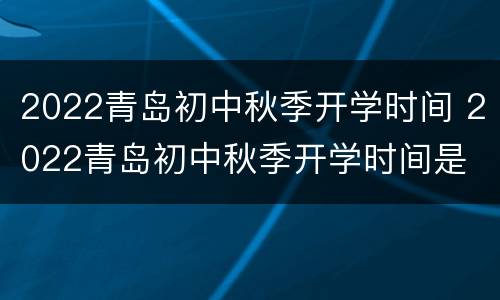 2022青岛初中秋季开学时间 2022青岛初中秋季开学时间是