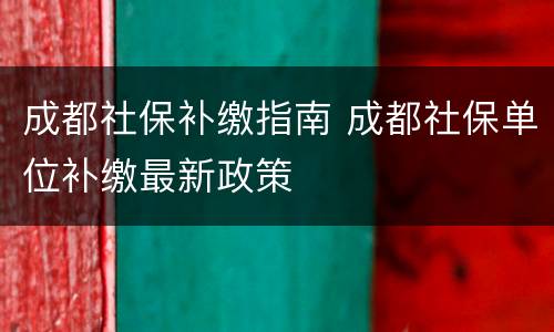 成都社保补缴指南 成都社保单位补缴最新政策