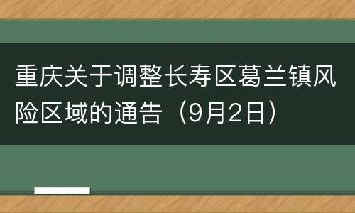 重庆关于调整长寿区葛兰镇风险区域的通告（9月2日）
