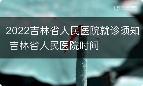 2022吉林省人民医院就诊须知 吉林省人民医院时间